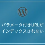 WordPressでパラメータ付きのURLがインデックスされないときの対処法