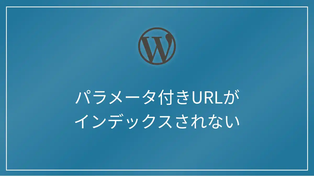 WordPressでパラメータ付きのURLがインデックスされないときの対処法